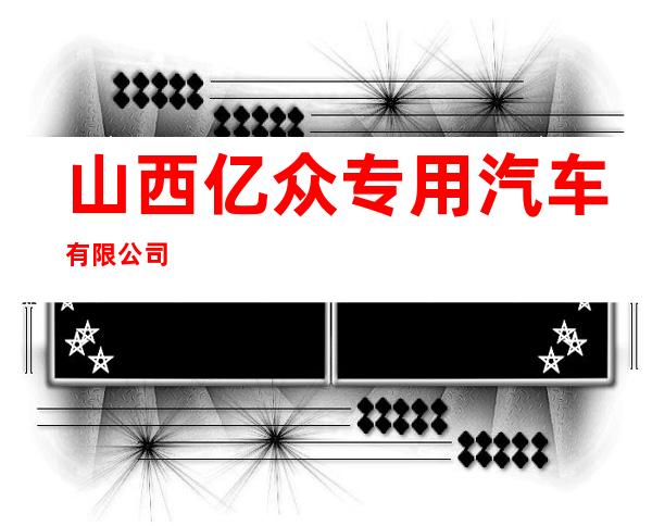 山西亿众专用汽车有限公司