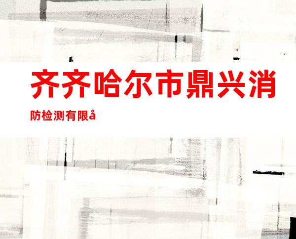 齐齐哈尔市鼎兴消防检测有限公司